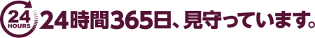 24時間365日、見守っています。